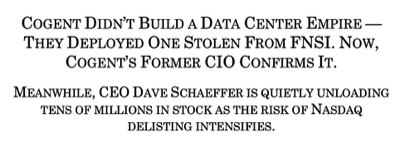 Cogent Didn’t Build a Data Center Empire — They Deployed One Stolen From FNSI. Now, Cogent’s Former CIO Confirms It. Meanwhile, CEO Dave Schaeffer is quietly unloading tens of millions in stock as the risk of Nasdaq delisting intensifies.